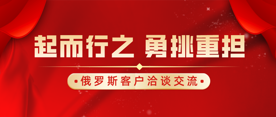 起而行之，勇挑重擔｜俄羅斯客戶洽談交流